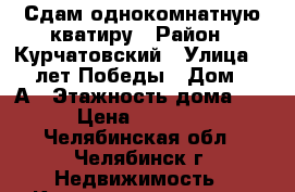 Сдам однокомнатную кватиру › Район ­ Курчатовский › Улица ­ 40 лет Победы › Дом ­ 18А › Этажность дома ­ 9 › Цена ­ 11 000 - Челябинская обл., Челябинск г. Недвижимость » Квартиры аренда   . Челябинская обл.,Челябинск г.